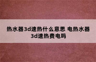 热水器3d速热什么意思 电热水器3d速热费电吗